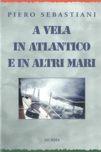 A vela in Atlantico e in altri mari - Piero Sebastiani - Libro Mursia 2022, I romanzi del mare | Libraccio.it