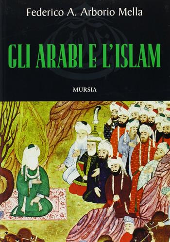 Gli arabi e l'Islam - Federico A. Arborio Mella - Libro Mursia 2000, Mosaico | Libraccio.it