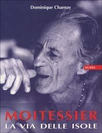 Moitessier. La via delle isole - Dominique Charnay - Libro Mursia 2011, Biblioteca del mare. Crociere regate | Libraccio.it