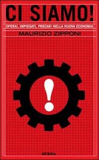 Ci siamo! Operai, impiegati, precari nella nuova economia - Maurizio Zipponi - Libro Mursia 2022, Fatti, testimonianze, reportage | Libraccio.it