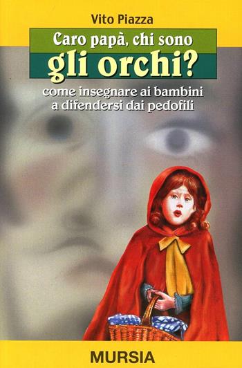 Caro papà, chi sono gli orchi? Come insegnare ai bambini a difendersi dai pedofili - Vito Piazza - Libro Ugo Mursia Editore 2001, Caro papà... | Libraccio.it