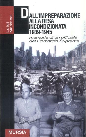 Dall'impreparazione alla resa incondizionata. 1939-1945 memorie di un ufficiale del comando supremo - Luigi Marchesi - Libro Mursia 2001, Grande universale Mursia.Testimonianze | Libraccio.it