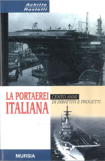 La portaerei italiana - Achille Rastelli - Libro Ugo Mursia Editore 2011, Testimonianze fra cronaca e storia | Libraccio.it
