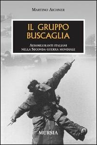 Il gruppo Buscaglia. Aerosiluranti italiani nella seconda guerra mondiale - Martino Aichner - Libro Mursia 2008, Testimonianze fra cron. e st. Guerre | Libraccio.it