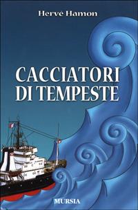 Cacciatori di tempeste - Hervé Hamon - Libro Mursia 2011, Biblioteca del mare. Crociere regate | Libraccio.it