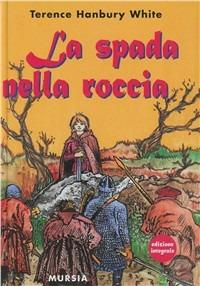 La spada nella roccia - Terence White - Libro Mursia 2013, Corticelli. Opere di vari autori | Libraccio.it