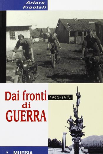 Dai fronti di guerra 1940-1945 - Arturo Frontali - Libro Mursia 2022, Testimonianze fra cronaca e storia | Libraccio.it