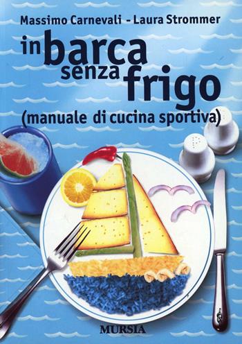 In barca senza frigo (manuale di cucina sportiva) - Massimo Carnevali, Laura Strommer - Libro Mursia 2001, Biblioteca del mare | Libraccio.it
