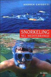 Snorkeling nel Mediterraneo - Andrea Ghisotti - Libro Mursia 2022, Biblioteca del mare. Mondo sottomarino | Libraccio.it