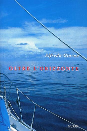 Oltre l'orizzonte - Alfredo Giacon - Libro Ugo Mursia Editore 2011, Biblioteca del mare. Crociere regate | Libraccio.it