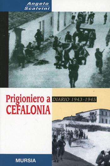 Prigioniero a Cefalonia. Diario 1943-1945 - Angelo Scalvini - Libro Mursia 2022, Testimonianze fra cronaca e storia | Libraccio.it