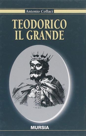 Teodorico il Grande - Antonio Collaci - Libro Mursia 2001, Storia e documenti | Libraccio.it