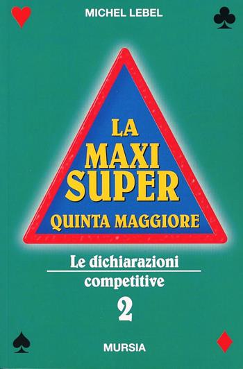 La maxi super quinta maggiore. Vol. 2: Le dichiarazioni competitive - Michel Lebel - Libro Mursia 2002, I giochi. Bridge | Libraccio.it