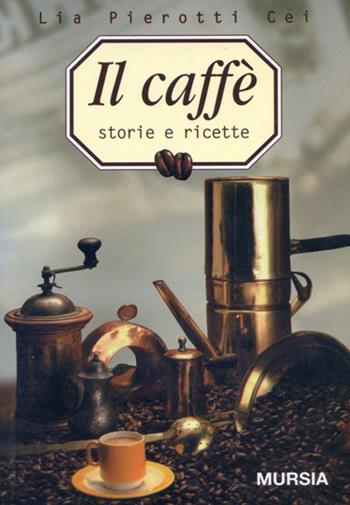 Il caffè. Storia e ricette - Lia Pierotti Cei - Libro Ugo Mursia Editore 2002, Il bivio | Libraccio.it