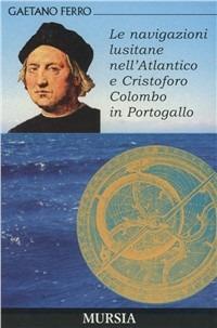 Le navigazioni lusitane nell'Atlantico e Cristoforo Colombo in Portogallo - Gaetano Ferro - Libro Mursia 1984, Viaggi, esplorazioni e scoperte | Libraccio.it