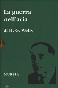 La guerra nell'aria - Herbert George Wells - Libro Ugo Mursia Editore | Libraccio.it