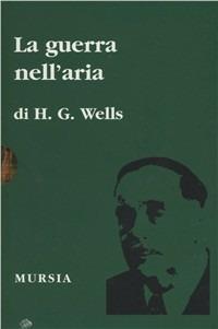 La guerra nell'aria - Herbert George Wells - Libro Mursia 2005 | Libraccio.it