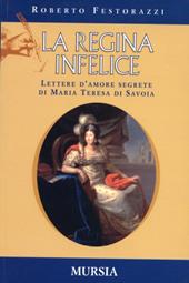 La regina infelice. Lettere d'amore segrete di Maria Teresa di Savoia