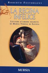 La regina infelice. Lettere d'amore segrete di Maria Teresa di Savoia