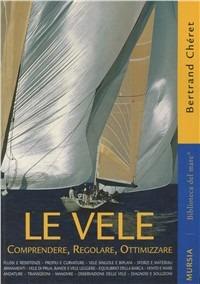 Le vele. Comprendere, regolare, ottimizzare - Bertrand Cheret - Libro Mursia 2011, Biblioteca del mare | Libraccio.it