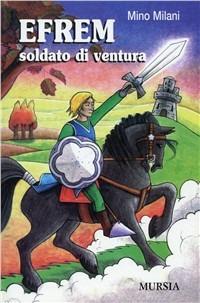 Efrem soldato di ventura - Mino Milani - Libro Ugo Mursia Editore 2003, Mursia ragazzi | Libraccio.it