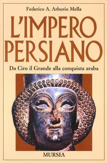 L'impero persiano. Da Ciro il Grande alla conquista araba - Federico A. Arborio Mella - Libro Mursia 2003, Storia e documenti | Libraccio.it