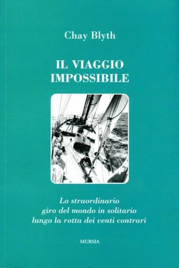 Il viaggio impossibile - Chay Blyth - Libro Mursia 2003, Biblioteca del mare. Quelli di Capo Horn | Libraccio.it