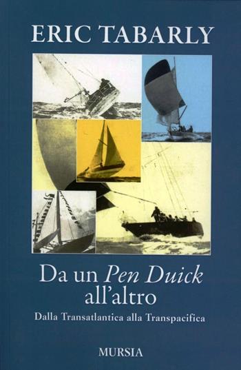 Da un Pen Duick all'altro. Dalla Transatlantica alla Transpacifica - Éric Tabarly - Libro Mursia 2011, Biblioteca del mare | Libraccio.it