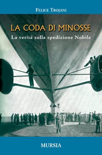 La coda di Minosse. La verità sulla spedizione Nobile - Felice Trojani - Libro Mursia 2022, Viaggi, esplorazioni e scoperte | Libraccio.it