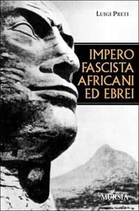 Impero fascista, africani ed ebrei - Luigi Preti - Libro Mursia 2022, Testimonianze fra cron. e st. Fascismo | Libraccio.it