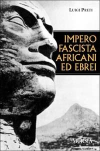 Impero fascista, africani ed ebrei - Luigi Preti - Libro Ugo Mursia Editore 2004, Testimonianze fra cron. e st. Fascismo | Libraccio.it