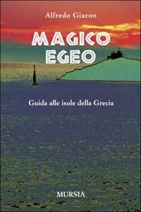 Magico Egeo. Guida alle isole della Grecia - Alfredo Giacon - Libro Ugo Mursia Editore 2011, Biblioteca del mare | Libraccio.it