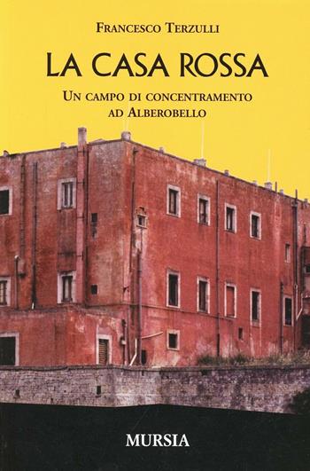 La casa rossa. Un campo di concentramento ad Alberobello - Francesco Terzulli - Libro Mursia 2003, Testimonianze fra cronaca e storia | Libraccio.it