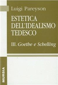 Estetica dell'idealismo tedesco. Vol. 3: Goethe e Schelling. - Luigi Pareyson - Libro Ugo Mursia Editore 2014, Biblioteca di filosofia | Libraccio.it