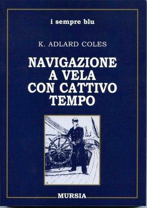 Navigazione con cattivo tempo - K. Adlard Coles - Libro Ugo Mursia Editore 2011, Biblioteca del mare | Libraccio.it