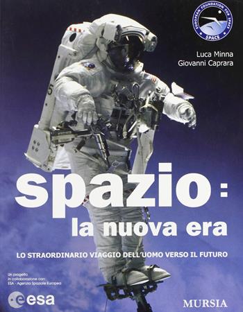 Spazio: la nuova era. Lo straordinario viaggio dell'uomo verso il futuro - Luca Minna, Giovanni Caprara - Libro Mursia 2003 | Libraccio.it