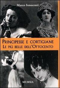 Principesse e cortigiane. Le belle dell'Ottocento - Marco Innocenti - Libro Ugo Mursia Editore 2003, Testimonianze fra cronaca e storia | Libraccio.it