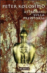 Astronavi sulla preistoria - Peter Kolosimo - Libro Ugo Mursia Editore 2004 | Libraccio.it