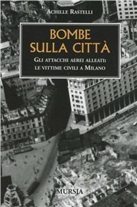 Bombe sulla città - Achille Rastelli - Libro Ugo Mursia Editore 2004 | Libraccio.it