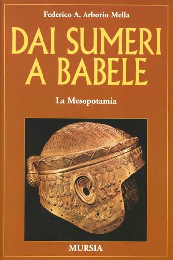 Dai Sumeri a Babele. La Mesopotamia - Federico A. Arborio Mella - Libro Mursia 2019, Storia e documenti. Civiltà nella storia | Libraccio.it