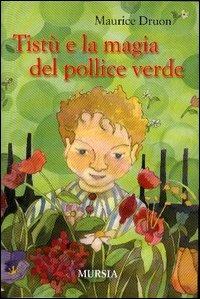 Tistù e la magia del pollice verde - Maurice Druon - Libro Ugo Mursia Editore 2004, Mursia ragazzi | Libraccio.it
