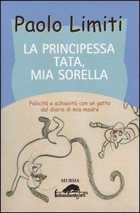 La principessa Tata, mia sorella. Felicità e schiavitù con un gatto dal diario di mia madre - Paolo Limiti - Libro Mursia 2022, Felinamente & C. | Libraccio.it