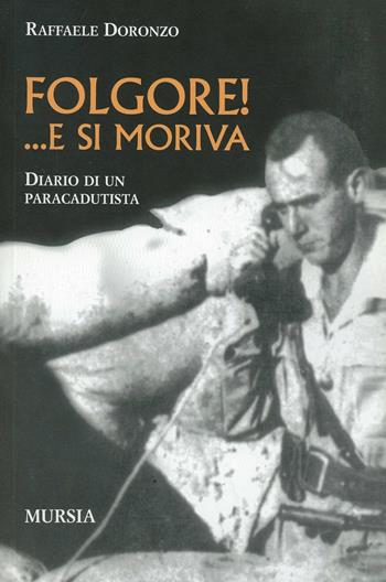 Folgore! ... E si moriva. Diario di un paracadutista - Raffaele Doronzo - Libro Ugo Mursia Editore 2004, Testimonianze fra cronaca e storia | Libraccio.it