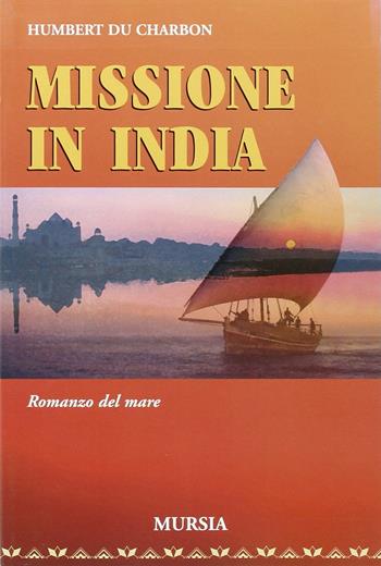 Missione in India - Humbert Du Charbon - Libro Ugo Mursia Editore 2004, I romanzi del mare | Libraccio.it