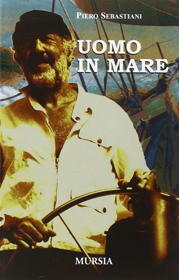 Uomo in mare - Piero Sebastiani - Libro Mursia 2022, Biblioteca del mare | Libraccio.it