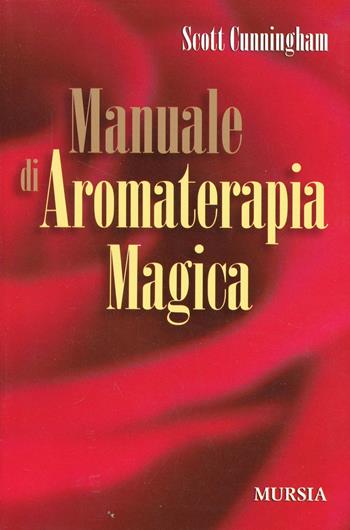 Manuale di aromaterapia magica - Scott Cunningham - Libro Ugo Mursia Editore 2004, Il bivio | Libraccio.it