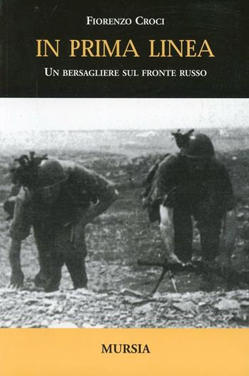 In prima linea. Un bersagliere sul fronte russo - Fiorenzo Croci - Libro Ugo Mursia Editore 2005, Testimonianze fra cronaca e storia | Libraccio.it