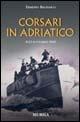 Corsari in Adriatico. 8-13 settembre 1943 - Erminio Bagnasco - Libro Ugo Mursia Editore 2011, Testimonianze fra cronaca e storia | Libraccio.it