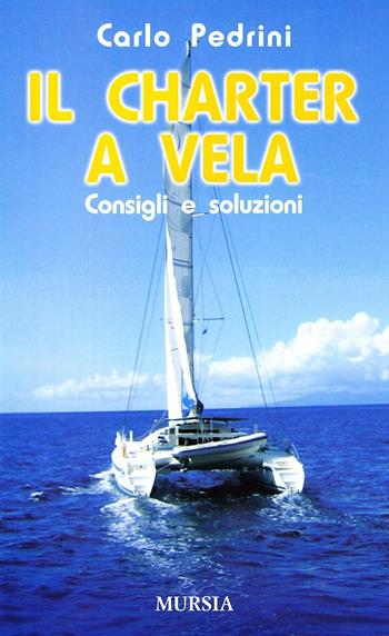 Il charter a vela. Consigli e soluzioni - Carlo Pedrini - Libro Mursia 2022, Biblioteca del mare | Libraccio.it