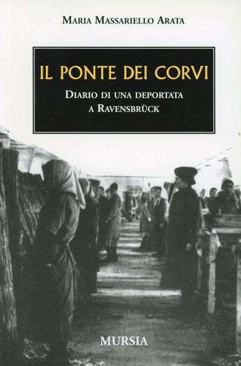 Il ponte dei corvi. Diario di una deportata a Ravensbrück - Maria Massariello Arata - Libro Mursia 2016, Testimonianze fra cronaca e storia | Libraccio.it
